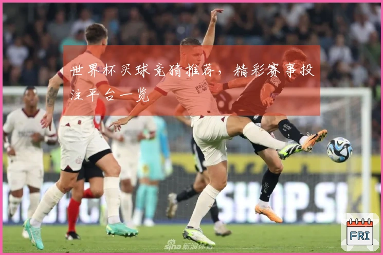 世界杯买球竞猜推荐，精彩赛事投注平台一览