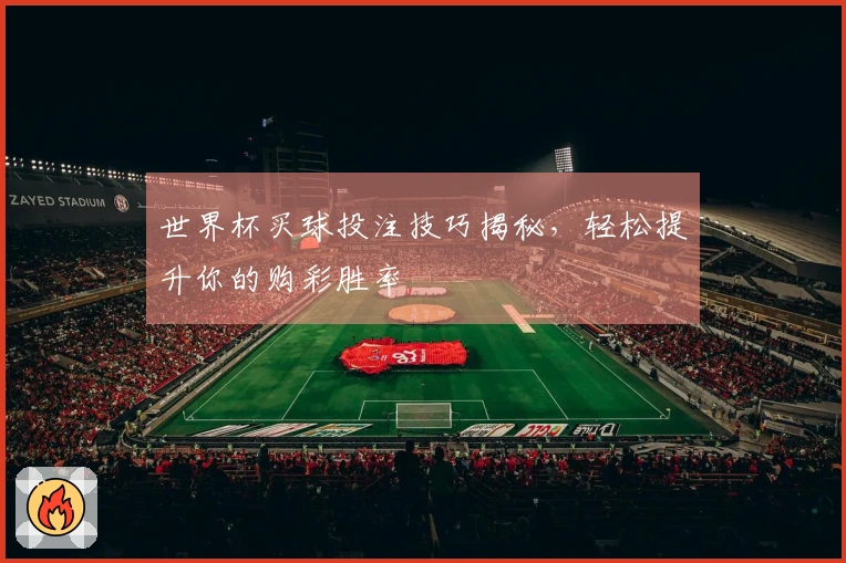 世界杯买球投注技巧揭秘，轻松提升你的购彩胜率