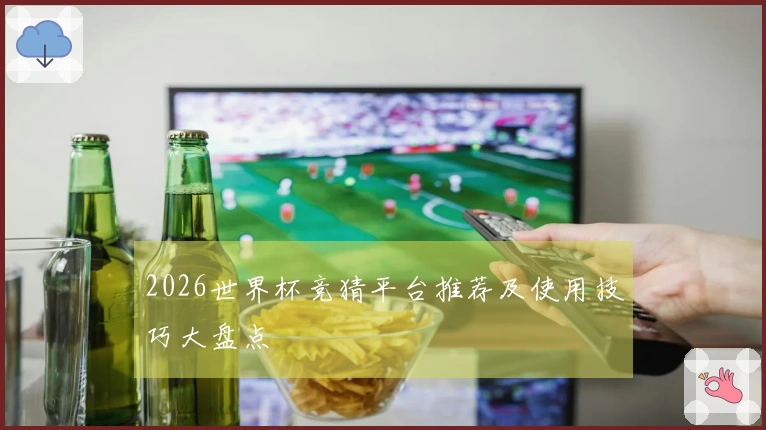 2026世界杯竞猜平台推荐及使用技巧大盘点