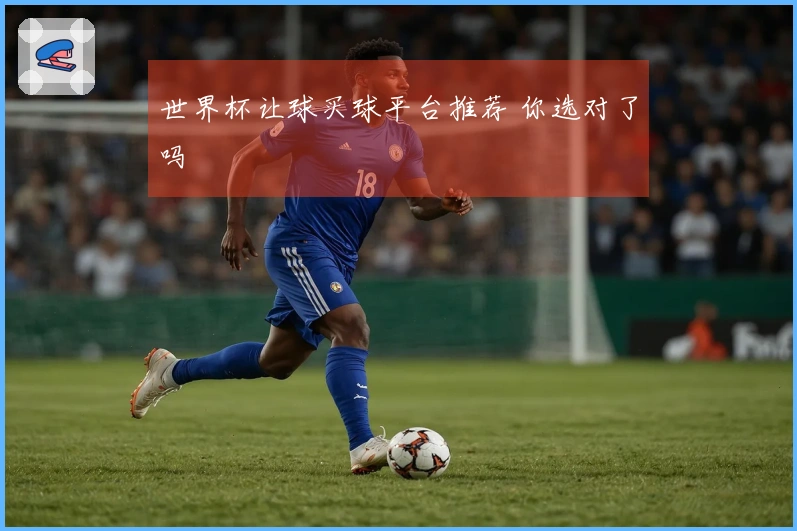 世界杯让球买球平台推荐 你选对了吗